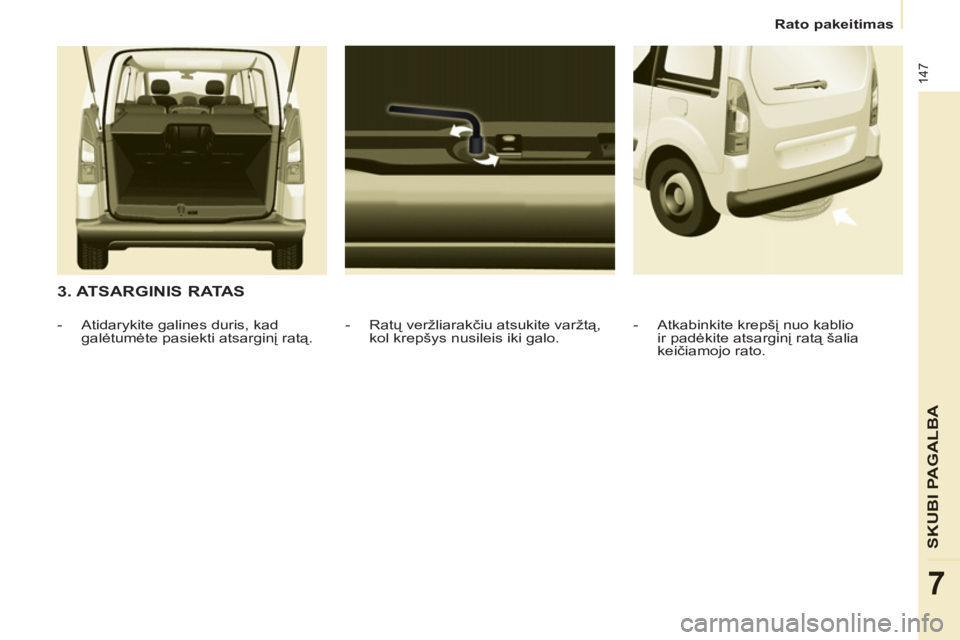 CITROEN BERLINGO MULTISPACE 2013 Eksploatavimo vadovas (in Lithuanian) 147
SKUBI PAGALB
A
7
Rato pakeitimas
3. ATSARGINIS RATAS
- Ratų veržliarakčiu atsukite varžtą,
kol krepšys nusileis iki galo.
- Atidarykite galines duris, kad
galėtumėte p CITROEN BERLINGO MULTISPACE 2013 Eksploatavimo vadovas (in Lithuanian) 147
SKUBI PAGALB
A
7
Rato pakeitimas
3. ATSARGINIS RATAS
- Ratų veržliarakčiu atsukite varžtą,
kol krepšys nusileis iki galo.
- Atidarykite galines duris, kad
galėtumėte p