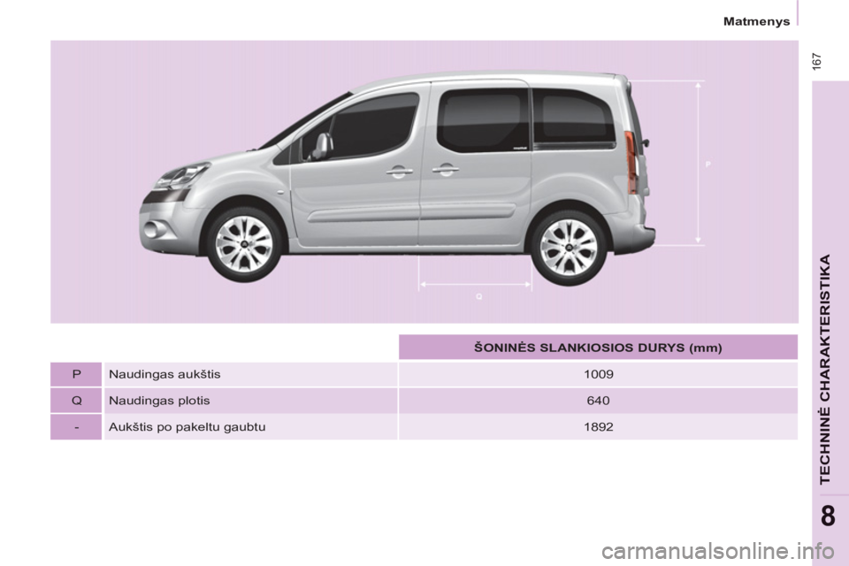 CITROEN BERLINGO MULTISPACE 2013  Eksploatavimo vadovas (in Lithuanian)  16
7
Matmenys
TECHNINĖ CHARAKTERISTIKA
8
 
 
 
  
 
 
ŠONINĖS SLANKIOSIOS DURYS (mm) 
 
 
   
P   Naudingas aukštis    
1009  
   
Q   Naudingas plotis    
640  
   
-   Aukštis po pakeltu gaubt