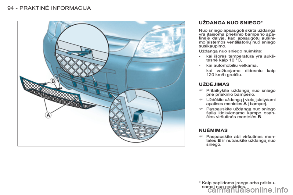 CITROEN BERLINGO FIRST 2011  Eksploatavimo vadovas (in Lithuanian) PRAKTINĖ INFORMACIJA
94 -
UŽDANGA NUO SNIEGO *  
 
Nuo sniego apsaugoti skirta uždanga 
yra įtaisoma priekinio bamperio apa-
tinėje dalyje, kad apsaugotų aušini-
mo sistemos ventiliatorių nuo 