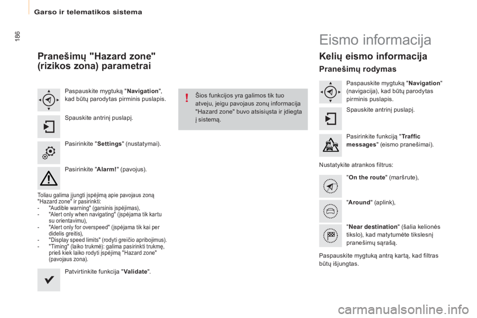 CITROEN BERLINGO ELECTRIC 2017  Eksploatavimo vadovas (in Lithuanian) 186
Berlingo-2-VU_lt_Chap10a_SMEGplus_ed01-2015
Pranešimų "Hazard zone" 
(rizikos zona) parametrai
Paspauskite mygtuką "Navigation", 
kad būtų parodytas pirminis puslapis.
Spauski