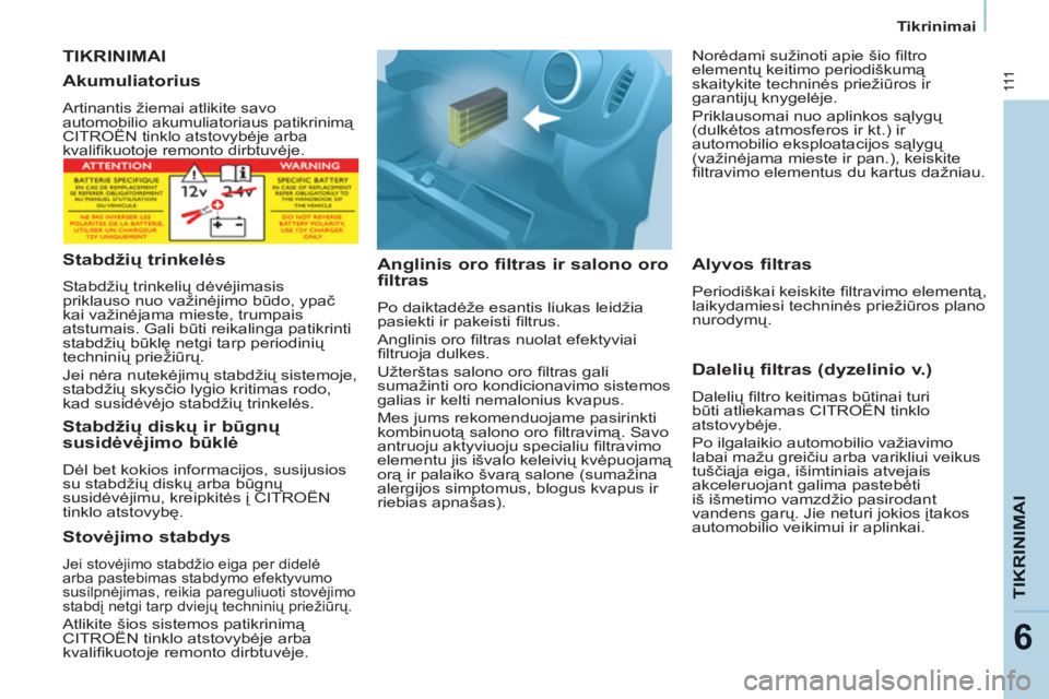 CITROEN BERLINGO ELECTRIC 2015  Eksploatavimo vadovas (in Lithuanian)    
 
Tikrinimai  
 
111
TIKRINIMAI
6
 TIKRINIMAI 
   
Anglinis oro filtras ir salono oro 
filtras 
  Po daiktadėže esantis liukas leidžia 
pasiekti ir pakeisti ﬁ ltrus. 
  Anglinis oro ﬁ ltras