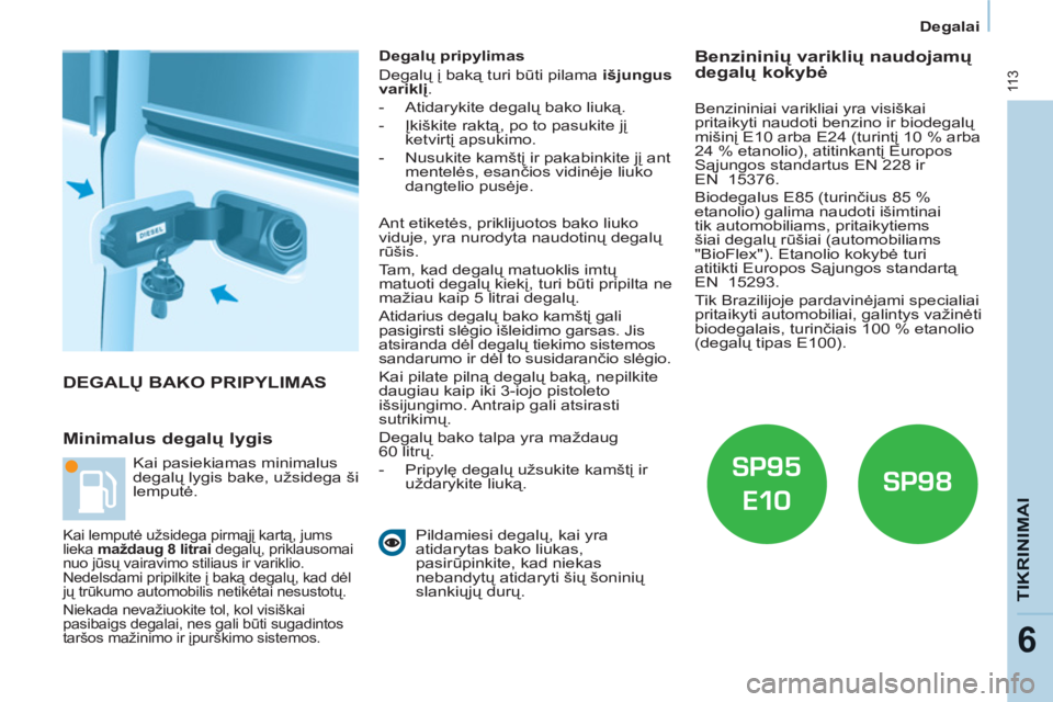 CITROEN BERLINGO ELECTRIC 2015  Eksploatavimo vadovas (in Lithuanian) Degalai
11 3
TIKRINIMAI
6
  DEGALŲ BAKO PRIPYLIMAS 
   
Minimalus degalų lygis 
 
 
Degalų pripylimas 
  Degalų į baką turi būti pilama  išjungus 
variklį 
. 
   
 
-  Atidarykite degalų bak