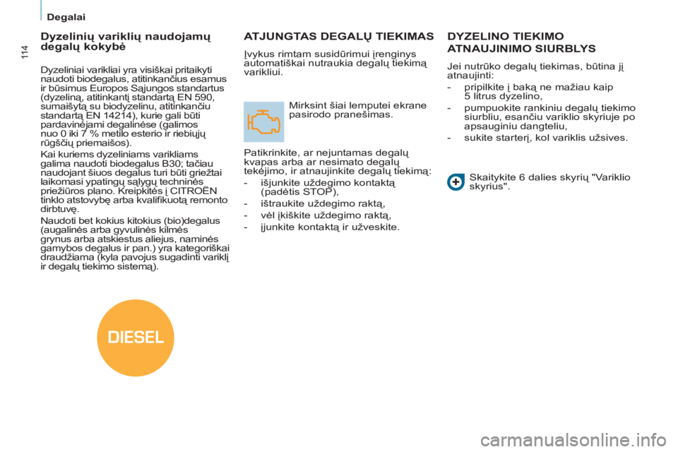 CITROEN BERLINGO ELECTRIC 2015  Eksploatavimo vadovas (in Lithuanian) DIESEL
   
 
Degalai  
 
11 4
ATJUNGTAS DEGALŲ TIEKIMAS
 
Įvykus rimtam susidūrimui įrenginys 
automatiškai nutraukia degalų tiekimą 
varikliui. 
  Mirksint šiai lemputei ekrane 
pasirodo pran