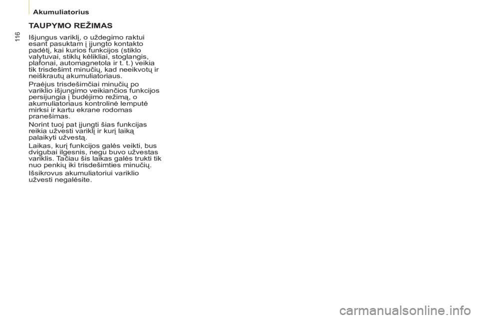 CITROEN BERLINGO ELECTRIC 2015  Eksploatavimo vadovas (in Lithuanian) 11 6
   
 
Akumuliatorius  
 
 
TAUPYMO REŽIMAS
 
Išjungus variklį, o uždegimo raktui 
esant pasuktam į įjungto kontakto 
padėtį, kai kurios funkcijos (stiklo 
valytuvai, stiklų kėlikliai, s