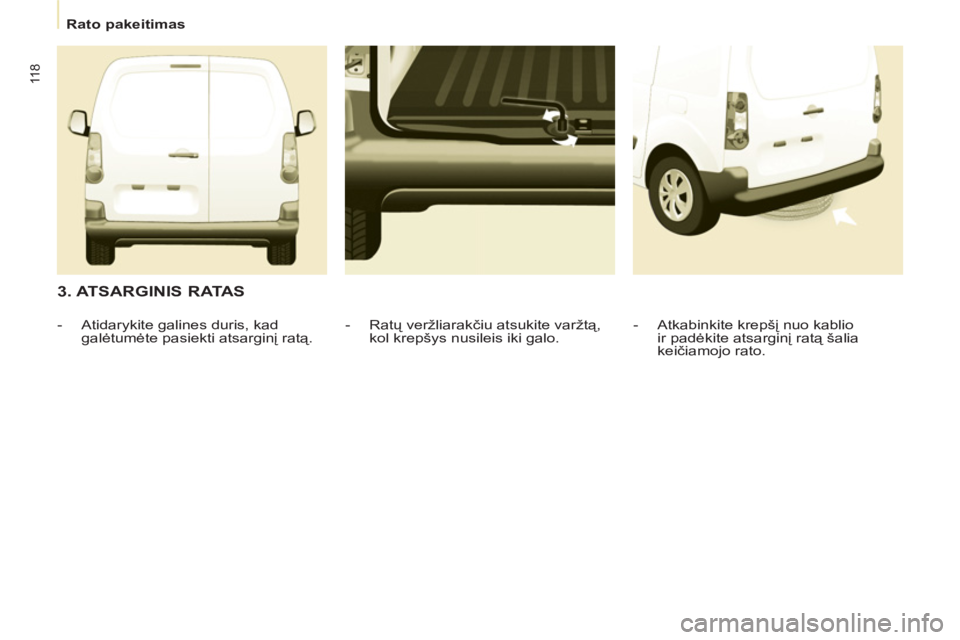 CITROEN BERLINGO ELECTRIC 2015  Eksploatavimo vadovas (in Lithuanian)    
 
Rato pakeitimas  
 
11 8
 
 
3. ATSARGINIS RATAS 
 
 
-  Atkabinkite krepšį nuo kablio 
ir padėkite atsarginį ratą šalia 
keičiamojo rato.  
     
-  Ratų veržliarakčiu atsukite varžt