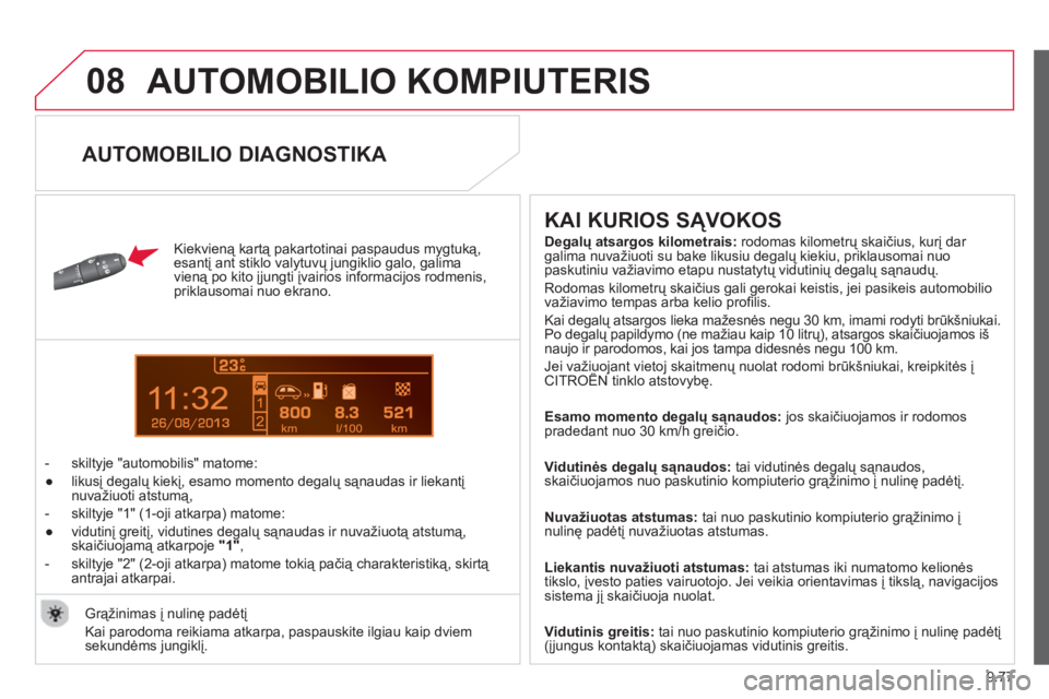 CITROEN BERLINGO ELECTRIC 2015  Eksploatavimo vadovas (in Lithuanian) 9.77
08
13
  AUTOMOBILIO KOMPIUTERIS
 
 
Kiekvieną kartą pakartotinai paspaudus mygtuką,esantį ant stiklo valytuvų jungiklio galo, galima
vieną po kito įjungti įvairios informacijos rodmenis,

