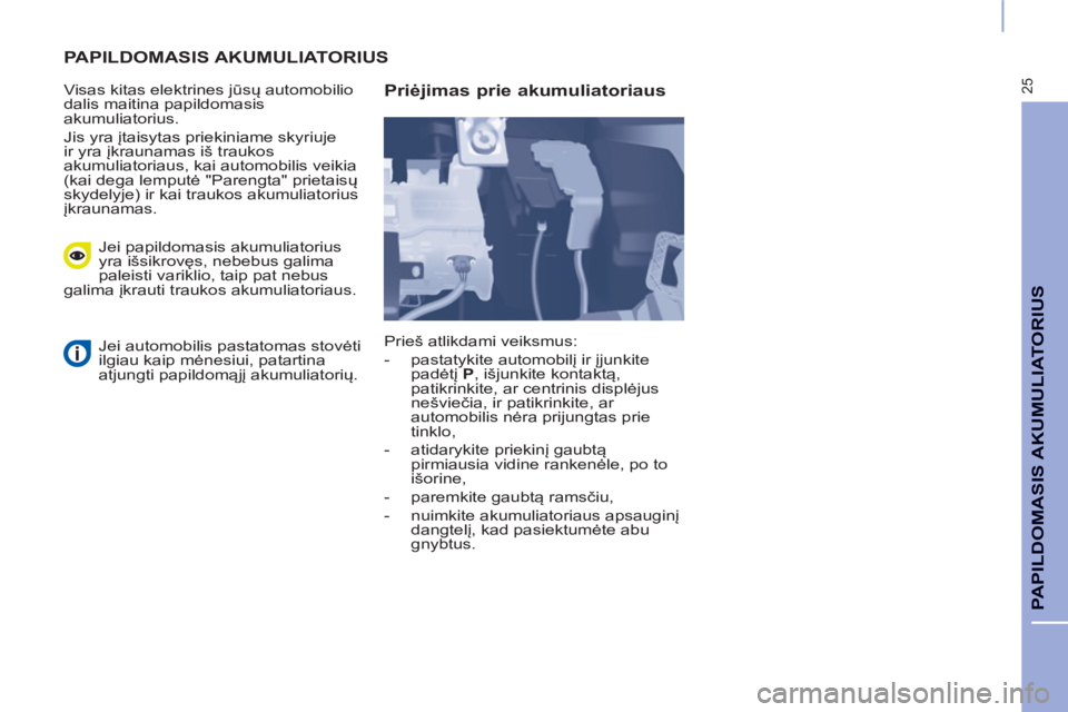 CITROEN BERLINGO ELECTRIC 2015  Eksploatavimo vadovas (in Lithuanian) 25
PAPILDOMASIS AKUMULIATORIUS
  PAPILDOMASIS AKUMULIATORIUS 
 
 
Visas kitas elektrines jūsų automobilio 
dalis maitina papildomasis 
akumuliatorius. 
  Jis yra įtaisytas priekiniame skyriuje 
ir  CITROEN BERLINGO ELECTRIC 2015  Eksploatavimo vadovas (in Lithuanian) 25
PAPILDOMASIS AKUMULIATORIUS
  PAPILDOMASIS AKUMULIATORIUS 
 
 
Visas kitas elektrines jūsų automobilio 
dalis maitina papildomasis 
akumuliatorius. 
  Jis yra įtaisytas priekiniame skyriuje 
ir