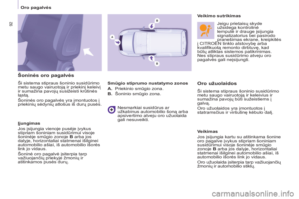 CITROEN BERLINGO ELECTRIC 2015  Eksploatavimo vadovas (in Lithuanian)    
 
Oro pagalvės  
 
92
 
 
Šoninės oro pagalvės 
 
Ši sistema stipraus šoninio susidūrimo 
metu saugo vairuotoją ir priekinį keleivį 
ir sumažina pavojų susižeisti krūtinės 
ląstą. CITROEN BERLINGO ELECTRIC 2015  Eksploatavimo vadovas (in Lithuanian)    
 
Oro pagalvės  
 
92
 
 
Šoninės oro pagalvės 
 
Ši sistema stipraus šoninio susidūrimo 
metu saugo vairuotoją ir priekinį keleivį 
ir sumažina pavojų susižeisti krūtinės 
ląstą.
