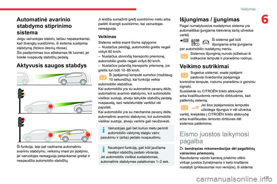 CITROEN BERLINGO VAN 2021 Eksploatavimo vadovas (in Lithuanian) 127
Valdymas
6Automatinė avarinio stabdymo stiprinimo
sistema
Jeigu vairuotojas stabdo, tačiau nepakankamai,
kad išvengtų susidūrimo, ši sistema sustiprina
stabdymą (fizikos dėsnių ribose) CITROEN BERLINGO VAN 2021 Eksploatavimo vadovas (in Lithuanian) 127
Valdymas
6Automatinė avarinio stabdymo stiprinimo
sistema
Jeigu vairuotojas stabdo, tačiau nepakankamai,
kad išvengtų susidūrimo, ši sistema sustiprina
stabdymą (fizikos dėsnių ribose)