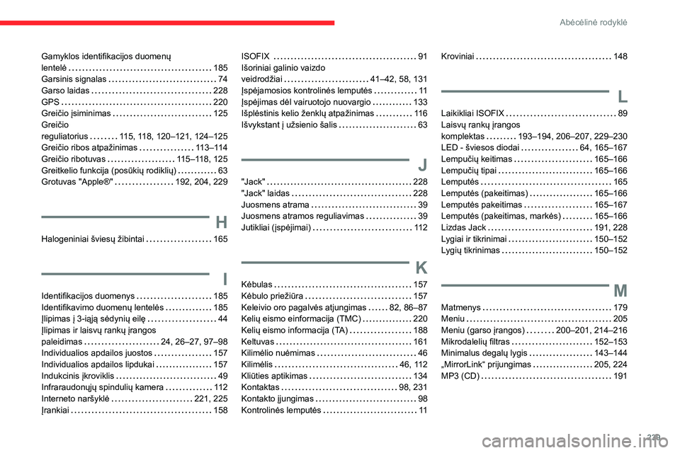 CITROEN BERLINGO VAN 2021 Eksploatavimo vadovas (in Lithuanian) 239
Abėcėlinė rodyklė
Gamyklos identifikacijos duomenų
lentelė
185
Garsinis signalas
74
Garso laidas
228
GPS
220
Greičio įsiminimas
125
Greičio
reguliatorius
CITROEN BERLINGO VAN 2021 Eksploatavimo vadovas (in Lithuanian) 239
Abėcėlinė rodyklė
Gamyklos identifikacijos duomenų
lentelė
185
Garsinis signalas
74
Garso laidas
228
GPS
220
Greičio įsiminimas
125
Greičio
reguliatorius