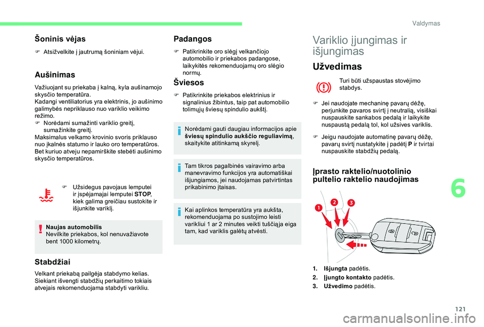 CITROEN BERLINGO VAN 2019  Eksploatavimo vadovas (in Lithuanian) 121
Šoninis vėjas
F Atsižvelkite į jautrumą šoniniam vėjui.
Aušinimas
Važiuojant su priekaba į kalną, kyla aušinamojo 
skysčio temperatūra.
Kadangi ventiliatorius yra elektrinis, jo auš