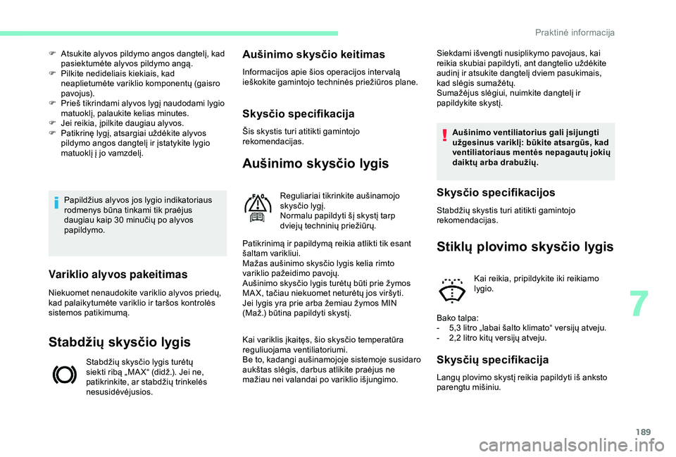 CITROEN BERLINGO VAN 2019  Eksploatavimo vadovas (in Lithuanian) 189
Papildžius alyvos jos lygio indikatoriaus 
rodmenys būna tinkami tik praėjus 
daugiau kaip 30  minučių po alyvos 
papildymo.
F
 
A
 tsukite alyvos pildymo angos dangtelį, kad 
pasiektumėte 