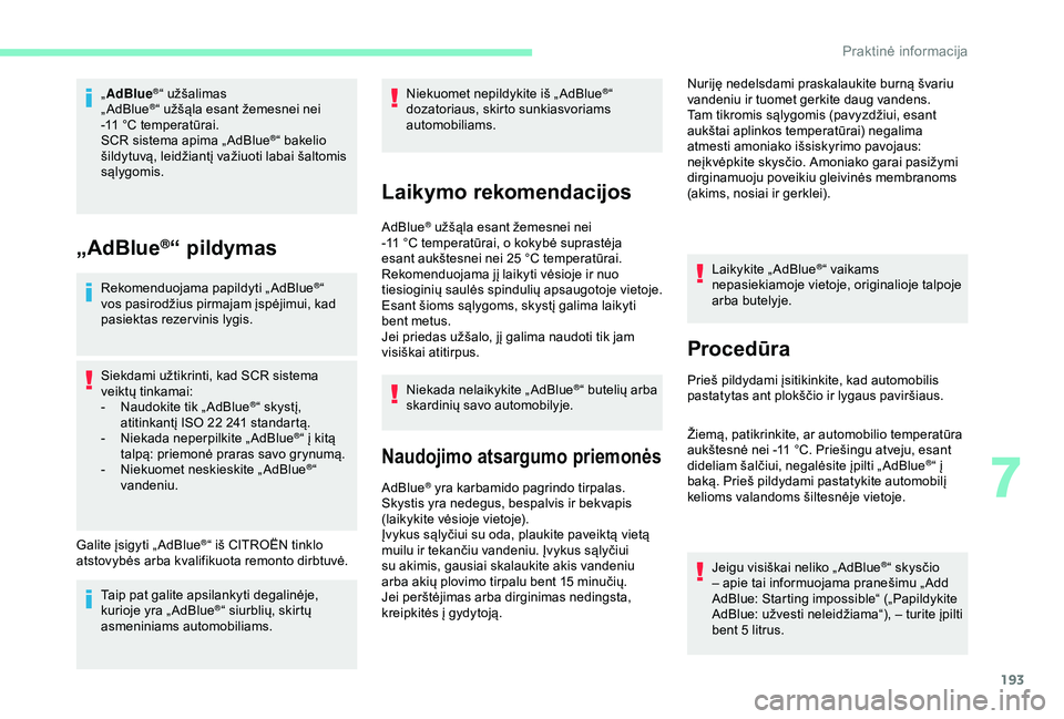 CITROEN BERLINGO VAN 2019  Eksploatavimo vadovas (in Lithuanian) 193
„AdBlue®“ užšalimas
„ AdBlue®“ užšąla esant žemesnei nei 
-11
 
°C temperatūrai.
SCR sistema apima „ AdBlue
®“ bakelio 
šildytuvą, leidžiantį važiuoti labai šaltomis 
