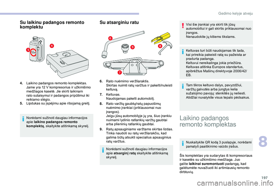CITROEN BERLINGO VAN 2019  Eksploatavimo vadovas (in Lithuanian) 197
Su laikinu padangos remonto 
komplektu
4.Laikino padangos remonto komplektas.
Jame yra 12
  V kompresorius ir užkimšimo 
medžiagos kasetė. Jie skirti laikinam 
rato sutaisymui ir padangos prip