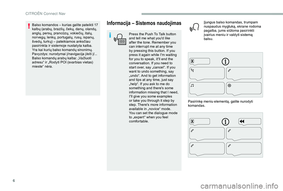 CITROEN BERLINGO VAN 2019  Eksploatavimo vadovas (in Lithuanian) 6
Informacija – Sistemos naudojimas
Press the Push To Talk button 
and tell me what you'd like 
after the tone. Remember you 
can interrupt me at any time 
by pressing this button. If you 
press