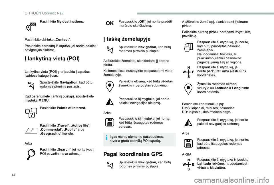 CITROEN BERLINGO VAN 2019 Eksploatavimo vadovas (in Lithuanian) 14
Pasirinkite My destinations.
Pasirinkite skirtuką „ Contact“.
Pasirinkite adresatą iš sąrašo, jei norite paleisti
navigacijos sistemą.
Į lankytiną vietą (POI)
Lankytina vieta (POI) yr CITROEN BERLINGO VAN 2019 Eksploatavimo vadovas (in Lithuanian) 14
Pasirinkite My destinations.
Pasirinkite skirtuką „ Contact“.
Pasirinkite adresatą iš sąrašo, jei norite paleisti
navigacijos sistemą.
Į lankytiną vietą (POI)
Lankytina vieta (POI) yr