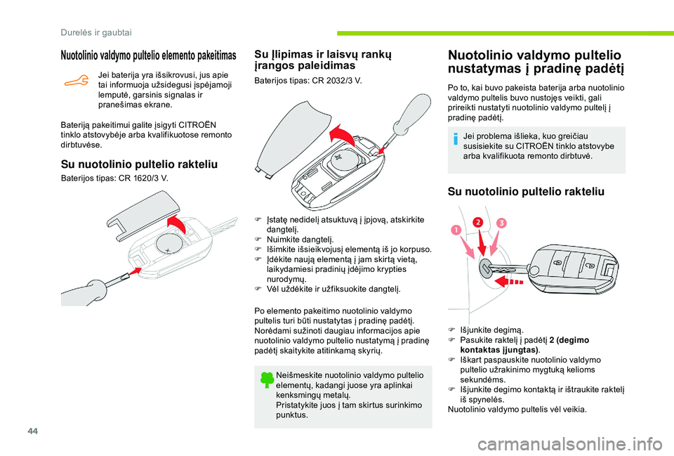 CITROEN BERLINGO VAN 2019  Eksploatavimo vadovas (in Lithuanian) 44
Nuotolinio valdymo pultelio elemento pakeitimas
Jei baterija yra išsikrovusi, jus apie 
tai informuoja užsidegusi įspėjamoji 
lemputė, garsinis signalas ir 
pranešimas ekrane.
Bateriją pakei