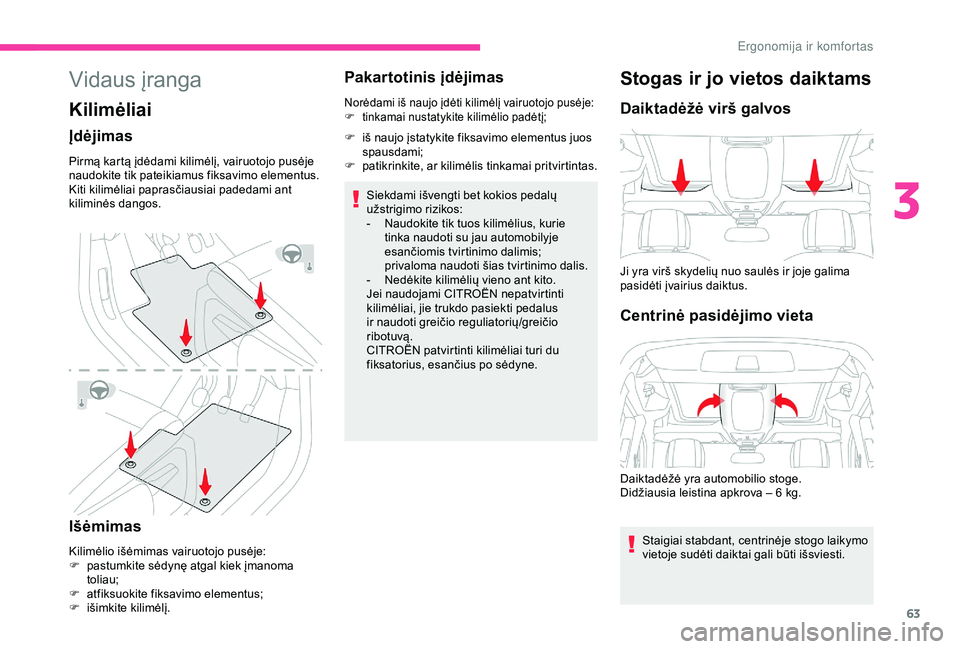 CITROEN BERLINGO VAN 2019 Eksploatavimo vadovas (in Lithuanian) 63
Vidaus įranga
Kilimėliai
Įdėjimas
Pirmą kartą įdėdami kilimėlį, vairuotojo pusėje
naudokite tik pateikiamus fiksavimo elementus.
Kiti kilimėliai paprasčiausiai padedami ant
kiliminė CITROEN BERLINGO VAN 2019 Eksploatavimo vadovas (in Lithuanian) 63
Vidaus įranga
Kilimėliai
Įdėjimas
Pirmą kartą įdėdami kilimėlį, vairuotojo pusėje
naudokite tik pateikiamus fiksavimo elementus.
Kiti kilimėliai paprasčiausiai padedami ant
kiliminė