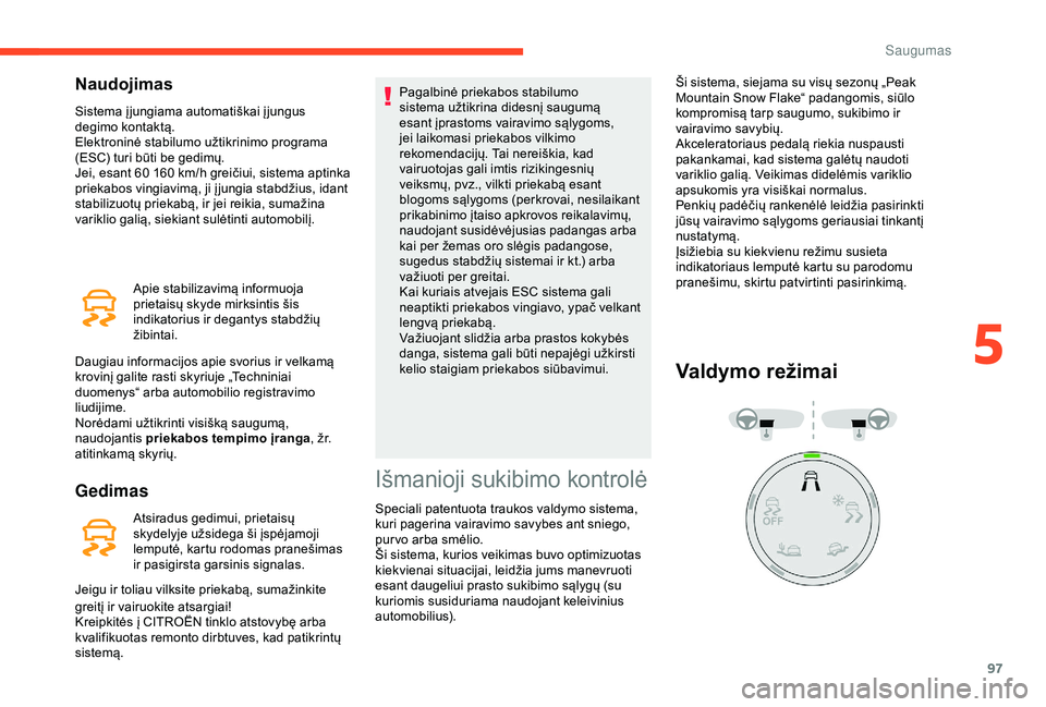 CITROEN BERLINGO VAN 2019  Eksploatavimo vadovas (in Lithuanian) 97
Naudojimas
Sistema į jungiama automatiškai į jungus 
degimo kontaktą.
Elektroninė stabilumo užtikrinimo programa 
(ESC) turi būti be gedimų.
Jei, esant 60  160   km/h greičiui, sistema apt