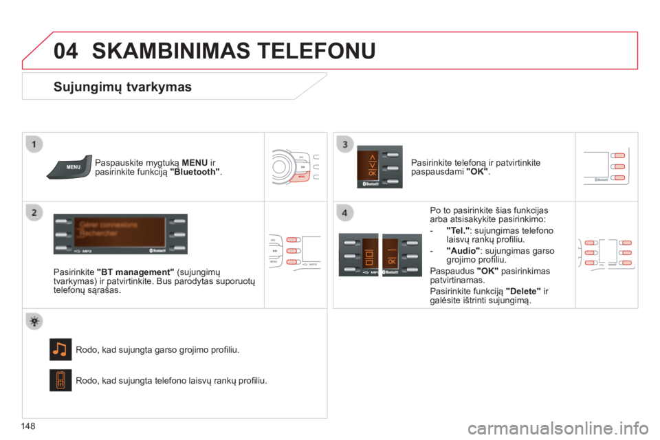 CITROEN C-ZERO 2016  Eksploatavimo vadovas (in Lithuanian)  
04
148
C-zero_lt_Chap11b_RDE2_ed01-2014
SKAMBINIMAS TELEFONU
Paspauskite mygtuką MENU ir 
pasirinkite funkciją  "Bluetooth".
Pasirinkite  "BT management" (sujungimų 
tvarkymas) ir