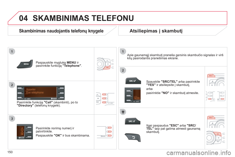 CITROEN C-ZERO 2016  Eksploatavimo vadovas (in Lithuanian)  
  
04
150
C-zero_lt_Chap11b_RDE2_ed01-2014
SKAMBINIMAS TELEFONU
Paspauskite mygtuką MENU ir 
pasirinkite funkciją  "Telephone".
Pasirinkite funkciją  "Call" (skambinti), po to 
&#