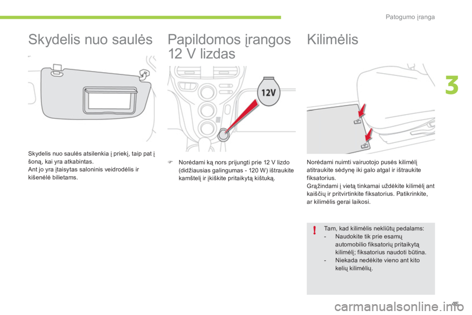 CITROEN C-ZERO 2012  Eksploatavimo vadovas (in Lithuanian) 3
!
Patogumo įranga
45
   
 
 
 
 
Papildomos įrangos 
12 V lizdas 
   
 
�) 
 Norėdami ką nors prijungti prie 12 V lizdo 
(didžiausias galingumas - 120 W) ištraukite 
kamštelį ir įkiškite p