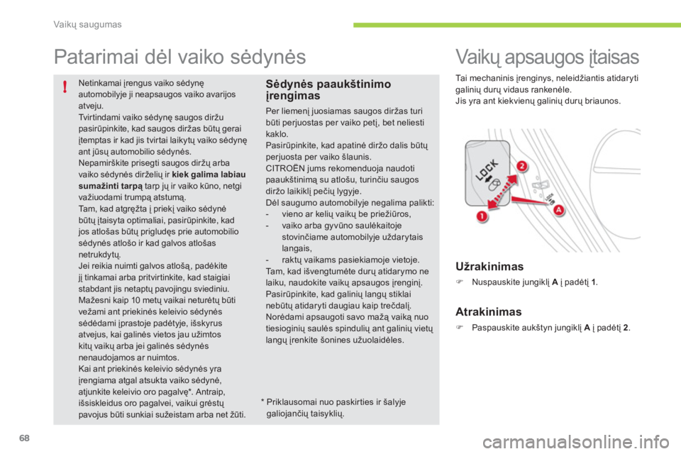 CITROEN C-ZERO 2011  Eksploatavimo vadovas (in Lithuanian) !
Vaikų saugumas
68
 Netinkamai įrengus vaiko sėdynę automobilyje ji neapsaugos vaiko avarijosatveju.  
Tv i r t i n d a m i  v a i k o  sėdynę saugos diržupasirūpinkite, kad saugos diržas b