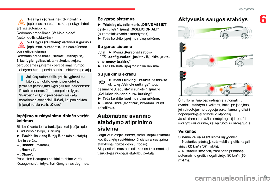 CITROEN C3 AIRCROSS 2021 Eksploatavimo vadovas (in Lithuanian) 11 3
Valdymas
61-as lygis (oranžinė): tik vizualinis
įspėjimas, nurodantis, kad priekyje labai
arti yra automobilis.
Rodomas pranešimas „ Vehicle close“
(automobilis uždarytas).
2-as lygi CITROEN C3 AIRCROSS 2021 Eksploatavimo vadovas (in Lithuanian) 11 3
Valdymas
61-as lygis (oranžinė): tik vizualinis
įspėjimas, nurodantis, kad priekyje labai
arti yra automobilis.
Rodomas pranešimas „ Vehicle close“
(automobilis uždarytas).
2-as lygi