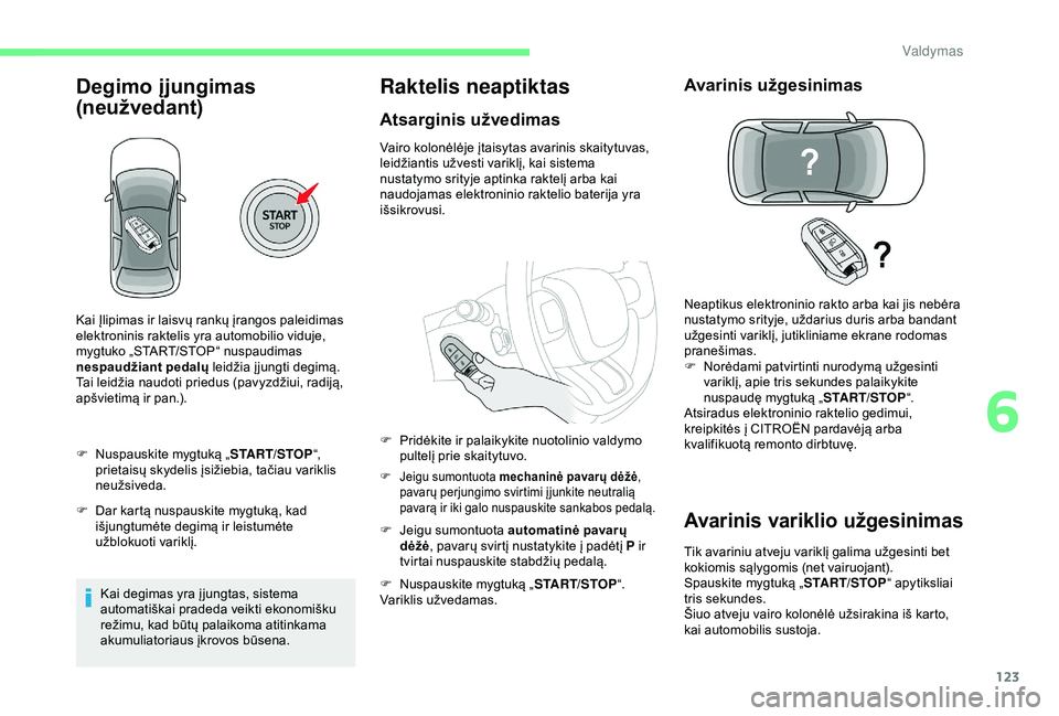CITROEN C3 AIRCROSS 2019  Eksploatavimo vadovas (in Lithuanian) 123
Degimo įjungimas 
(neuž vedant)
F Nuspauskite mygtuką „START/STOP“, 
prietaisų skydelis įsižiebia, tačiau variklis 
neužsiveda.
F
 
D
 ar kartą nuspauskite mygtuką, kad 
išjungtumė