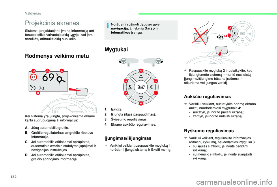 CITROEN C3 AIRCROSS 2019  Eksploatavimo vadovas (in Lithuanian) 132
Projekcinis ekranas
Sistema, projektuojanti įvairią informaciją ant 
tonuoto stiklo vairuotojo akių lygyje, kad jam 
nereikėtų atitraukti akių nuo kelio.
Rodmenys veikimo metu
Kai sistema y