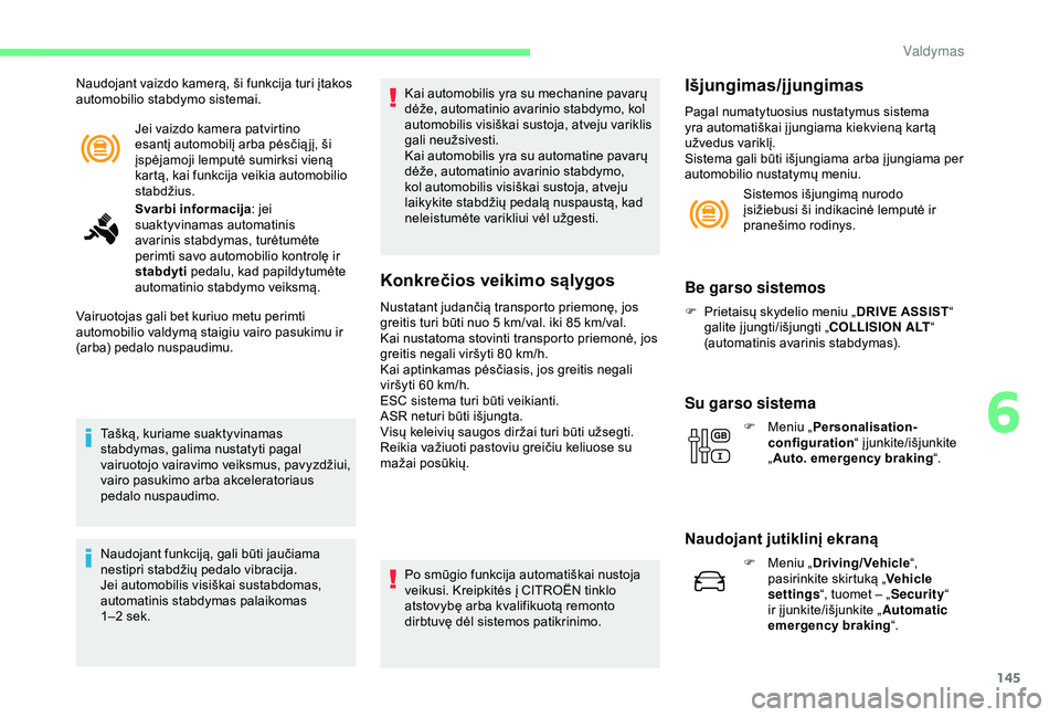 CITROEN C3 AIRCROSS 2019  Eksploatavimo vadovas (in Lithuanian) 145
Jei vaizdo kamera patvirtino 
esantį automobilį arba pėsčią jį, ši 
įspėjamoji lemputė sumirksi vieną 
kartą, kai funkcija veikia automobilio 
stabdžius.
Naudojant vaizdo kamerą, ši