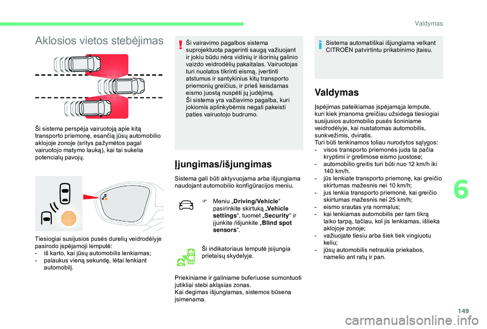 CITROEN C3 AIRCROSS 2019 Eksploatavimo vadovas (in Lithuanian) 149
Aklosios vietos stebėjimas
Ši sistema perspėja vairuotoją apie kitą
transporto priemonę, esančią jūsų automobilio
aklojoje zonoje (sritys pažymėtos pagal
vairuotojo matymo lauką), CITROEN C3 AIRCROSS 2019 Eksploatavimo vadovas (in Lithuanian) 149
Aklosios vietos stebėjimas
Ši sistema perspėja vairuotoją apie kitą
transporto priemonę, esančią jūsų automobilio
aklojoje zonoje (sritys pažymėtos pagal
vairuotojo matymo lauką),