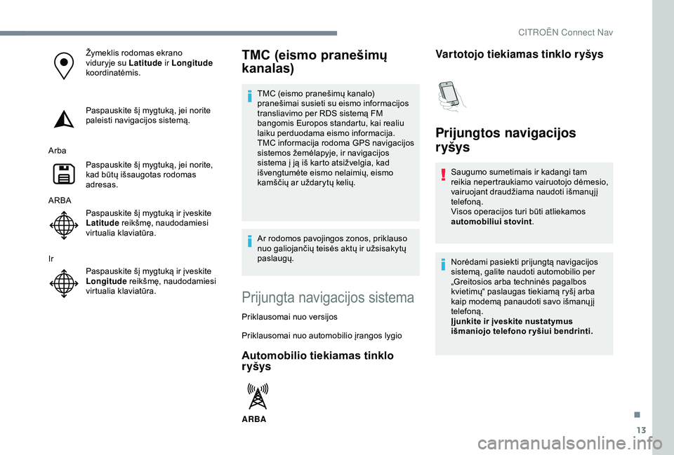 CITROEN C3 AIRCROSS 2019  Eksploatavimo vadovas (in Lithuanian) 13
Žymeklis rodomas ekrano 
viduryje su Latitude ir Longitude 
koordinatėmis.
Paspauskite šį mygtuką, jei norite 
paleisti navigacijos sistemą.
Arba Paspauskite šį mygtuką, jei norite, 
kad b