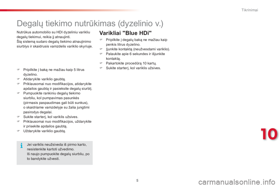 CITROEN C3 PICASSO 2015  Eksploatavimo vadovas (in Lithuanian) 10
Tikrinimai
5
   
 
 
 
 
 
Degalų tiekimo nutrūkimas (dyzelinio v.) 
 
 
 
 
�) 
 Pripilkite į baką ne mažiau kaip 5 litrus 
dyzelino. 
   
�) 
  Atidarykite variklio gaubtą. 
   
�) 
  Prikl