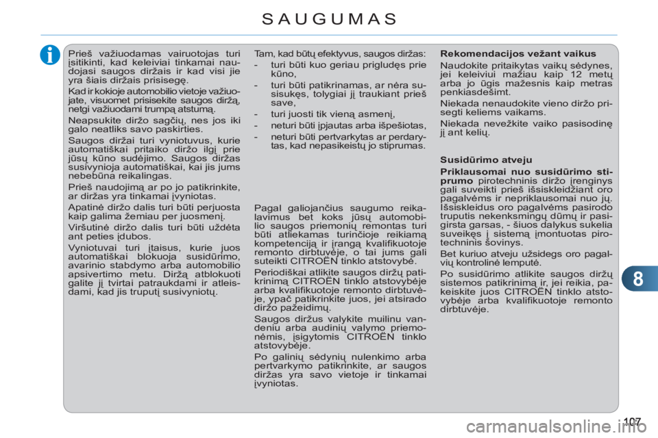 CITROEN C3 PICASSO 2012  Eksploatavimo vadovas (in Lithuanian) 8
SAUGUMAS
   
 
 
 
 
Prieš važiuodamas vairuotojas turi 
įsitikinti, kad keleiviai tinkamai nau-
dojasi saugos diržais ir kad visi jie 
yra šiais diržais prisisegę. 
  Kad ir kokioje automobi