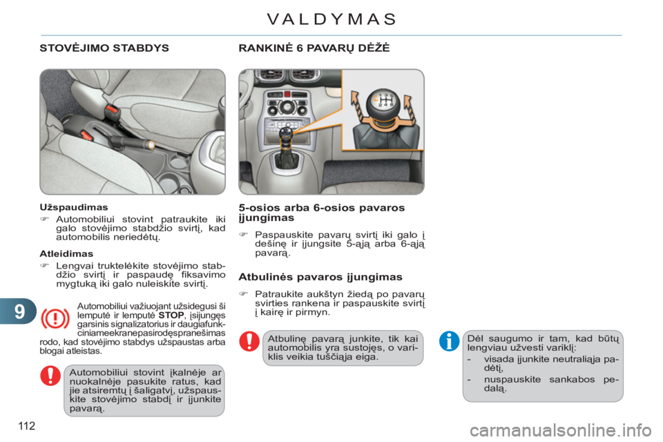 CITROEN C3 PICASSO 2012  Eksploatavimo vadovas (in Lithuanian) 9
11 2
VALDYMAS
  Automobiliui stovint įkalnėje ar 
nuokalnėje pasukite ratus, kad 
jie atsiremtų į šaligatvį, užspaus-
kite stovėjimo stabdį ir įjunkite 
pavarą.  
 
STOVĖJIMO STABDYS
 
