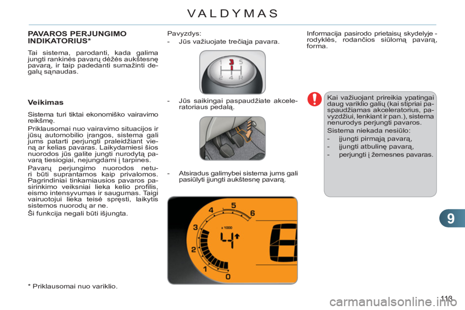 CITROEN C3 PICASSO 2012  Eksploatavimo vadovas (in Lithuanian) 9
113
VALDYMAS
PAVAROS PERJUNGIMO
INDIKATORIUS  *  
 
Tai sistema, parodanti, kada galima 
jungti rankinės pavarų dėžės aukštesnę 
pavarą, ir taip padedanti sumažinti de-
galų sąnaudas. 
 
