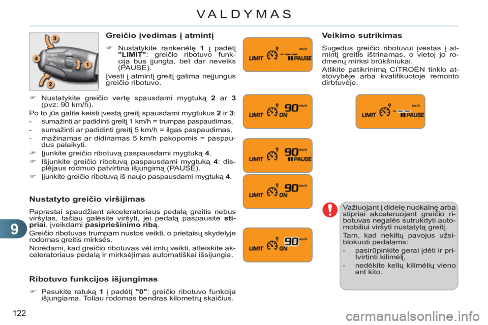 CITROEN C3 PICASSO 2012  Eksploatavimo vadovas (in Lithuanian) 9
122
VALDYMAS
  Važiuojant į didelę nuokalnę arba 
stipriai akceleruojant greičio ri-
botuvas negalės sutrukdyti auto-
mobiliui viršyti nustatytą greitį. 
  Tam, kad nekiltų pavojus užsi-
