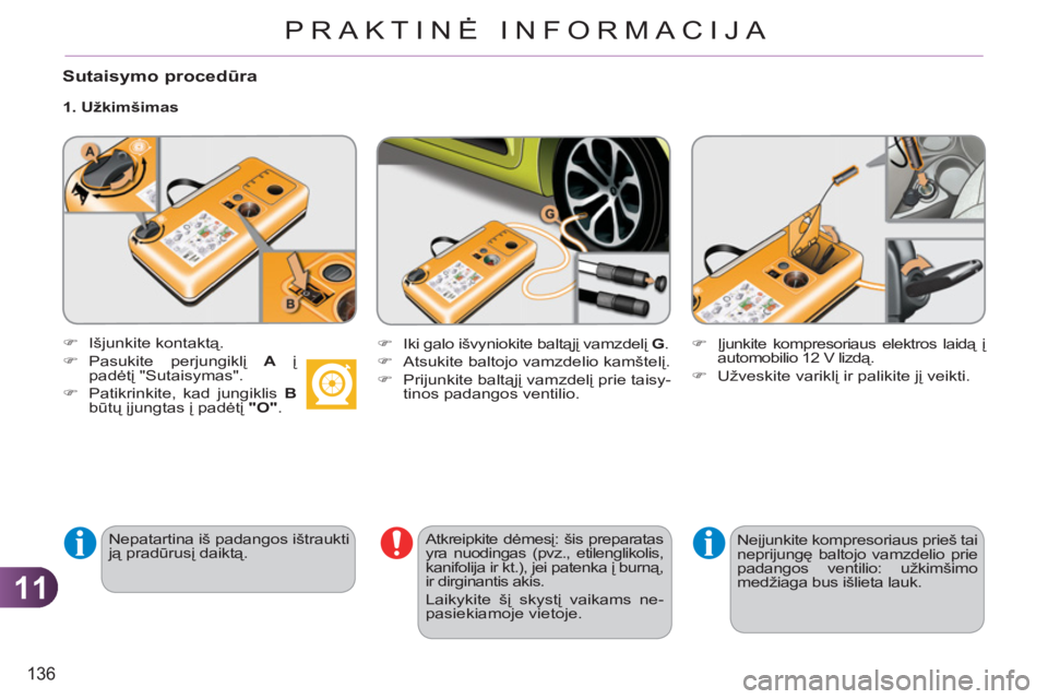 CITROEN C3 PICASSO 2012  Eksploatavimo vadovas (in Lithuanian) 11
136
PRAKTINĖ INFORMACIJA
   
Sutaisymo procedūra
 
 
1. Užkimšimas 
   
Nepatartina iš padangos ištraukti 
ją pradūrusį daiktą.     
Atkreipkite dėmesį: šis preparatas 
yra nuodingas (