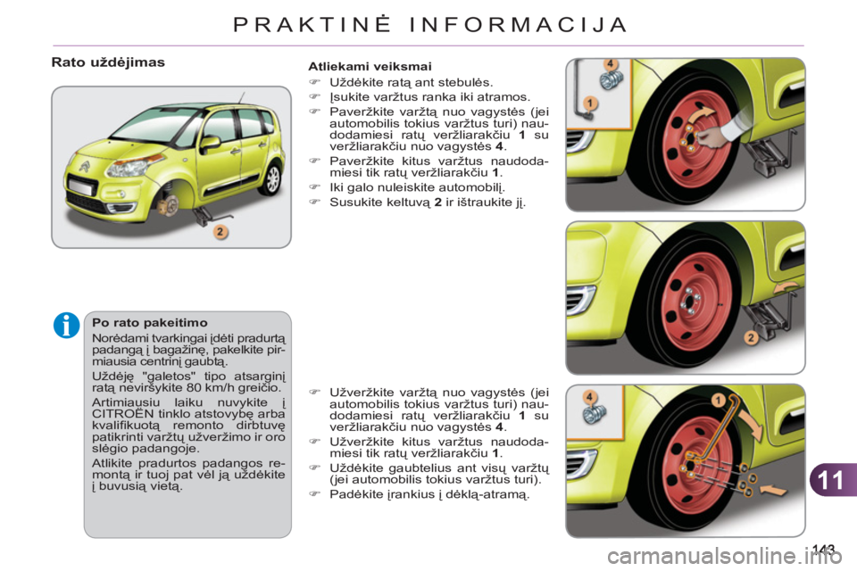 CITROEN C3 PICASSO 2012  Eksploatavimo vadovas (in Lithuanian) 11
PRAKTINĖ INFORMACIJA
   
Atliekami veiksmai 
   
 
�) 
 Uždėkite ratą ant stebulės. 
   
�) 
 Įsukite varžtus ranka iki atramos. 
   
�) 
 Paveržkite varžtą nuo vagystės (jei 
automobili