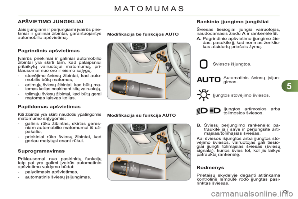 CITROEN C3 PICASSO 2012  Eksploatavimo vadovas (in Lithuanian) 5
73
MATOMUMAS
APŠVIETIMO JUNGIKLIAI 
  Jais įjungiami ir perjungiami įvairūs prie-
kiniai ir galiniai žibintai, garantuojantys 
automobilio apšvietimą. 
 
 
Pagrindinis apšvietimas 
 
Įvair