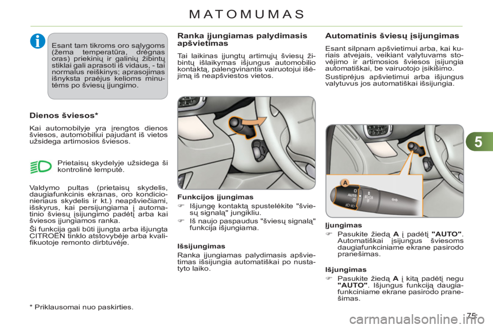 CITROEN C3 PICASSO 2012  Eksploatavimo vadovas (in Lithuanian) 5
75
MATOMUMAS
Ranka įjungiamas palydimasisapšvietimas
  Tai laikinas įjungtų artimųjų šviesų ži-
bintų išlaikymas išjungus automobilio 
kontaktą, palengvinantis vairuotojui išė-
jimą 