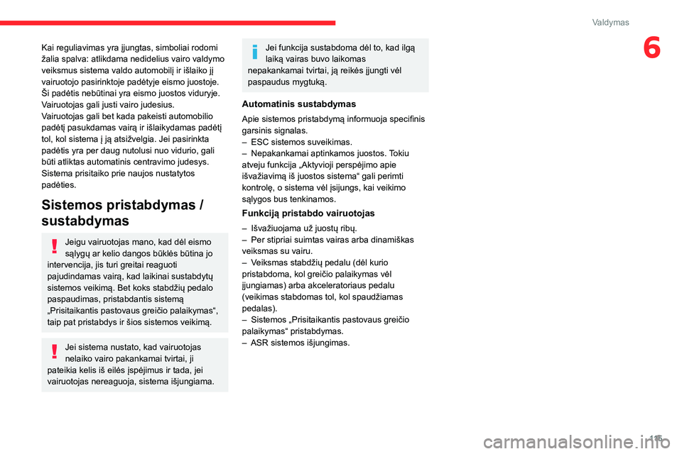 CITROEN C4 2021  Eksploatavimo vadovas (in Lithuanian) 11 5
Valdymas
6Kai reguliavimas yra įjungtas, simboliai rodomi 
žalia spalva: atlikdama nedidelius vairo valdymo 
veiksmus sistema valdo automobilį ir išlaiko jį 
vairuotojo pasirinktoje padėtyj