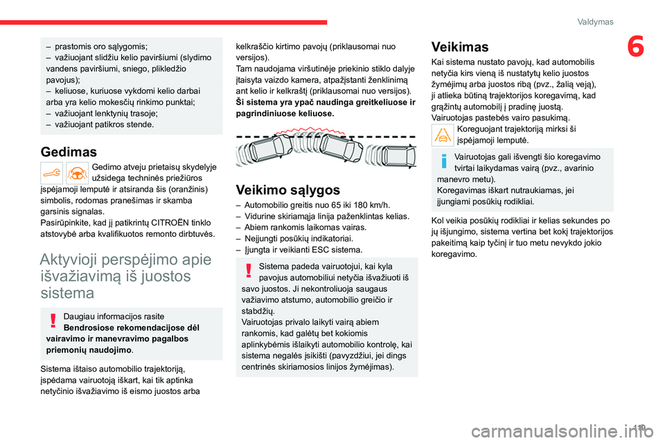 CITROEN C4 2021  Eksploatavimo vadovas (in Lithuanian) 11 9
Valdymas
6– prastomis oro sąlygomis;
–  važiuojant slidžiu kelio paviršiumi (slydimo 
vandens paviršiumi, sniego, plikledžio 
pavojus);
–
 
keliuose, kuriuose vykdomi kelio darbai 
ar