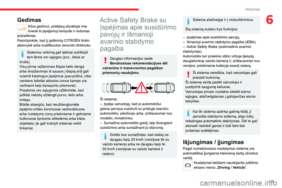 CITROEN C4 2021  Eksploatavimo vadovas (in Lithuanian) 123
Valdymas
6Gedimas
Kilus gedimui, prietaisų skydelyje ima 
šviesti ši įspėjamoji lemputė ir rodomas 
pranešimas.
Pasirūpinkite, kad jį patikrintų CITROËN tinklo 
atstovybė arba kvalifik