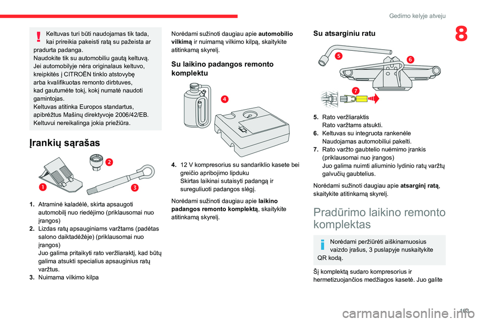CITROEN C4 2021  Eksploatavimo vadovas (in Lithuanian) 163
Gedimo kelyje atveju
8Keltuvas turi būti naudojamas tik tada, 
kai prireikia pakeisti ratą su pažeista ar 
pradurta padanga.
Naudokite tik su automobiliu gautą keltuvą.
Jei automobilyje nėra