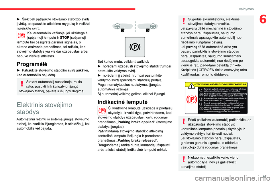 CITROEN C4 2021  Eksploatavimo vadovas (in Lithuanian) 89
Valdymas
6► Šiek tiek patraukite stovėjimo stabdžio svirtį 
į viršų, paspauskite atleidimo mygtuką ir visiškai 
nuleiskite svirtį.
Kai automobilis važiuoja, jei užsidega ši 
įspėja