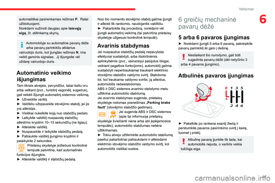 CITROEN C4 2021  Eksploatavimo vadovas (in Lithuanian) 91
Valdymas
6automatiškai pasirenkamas režimas P.    Ratai 
užblokuojami.
Norėdami sužinoti daugiau apie  laisvąją 
eigą, žr. atitinkamą skyrių.
Automobilyje su automatine pavarų dėže  a