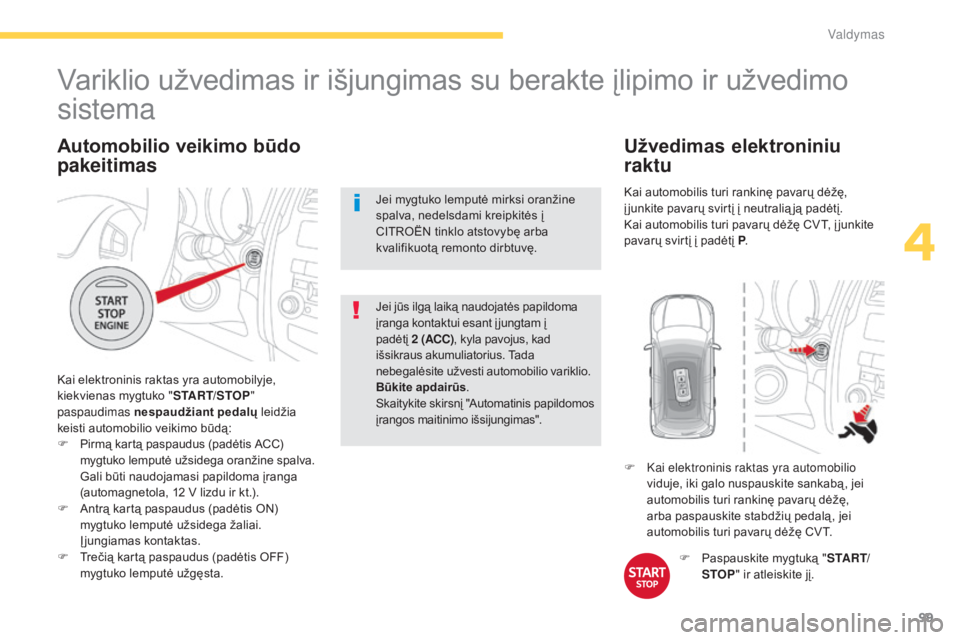 CITROEN C4 AIRCROSS 2016  Eksploatavimo vadovas (in Lithuanian) 99
C4-Aircross_lt_Chap04_conduite_ed01-2014
Automobilio veikimo būdo 
pakeitimas
Kai elektroninis raktas yra automobilyje, 
kiekvienas mygtuko "START/STOP" 
paspaudimas nespaudžiant pedalų 