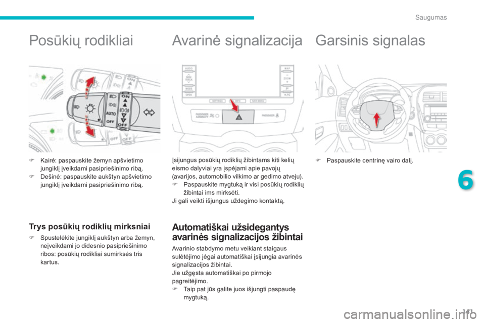 CITROEN C4 AIRCROSS 2016  Eksploatavimo vadovas (in Lithuanian) 141
C4-Aircross_lt_Chap06_securite_ed01-2014
Posūkių rodikliai
F Kairė: paspauskite žemyn apšvietimo jungiklį įveikdami pasipriešinimo ribą.
F
 
D
 ešinė: paspauskite aukštyn apšvietimo 
